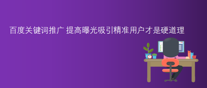 百度關鍵詞推廣-提高曝光吸引精準用戶才是硬道理