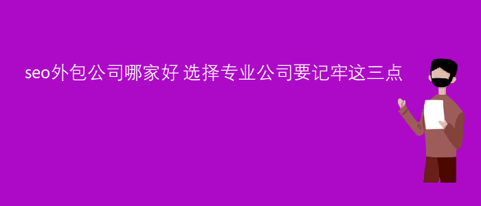 seo外包公司哪家好-選擇專業(yè)公司要記牢這三點(diǎn)